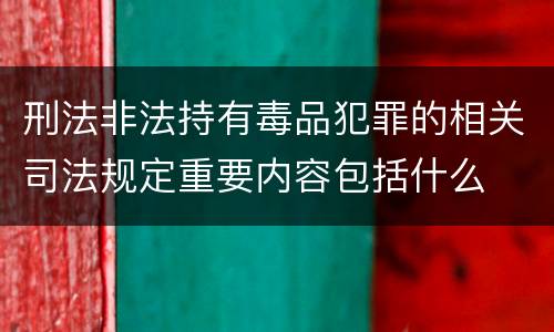 刑法非法持有毒品犯罪的相关司法规定重要内容包括什么