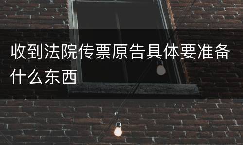 收到法院传票原告具体要准备什么东西