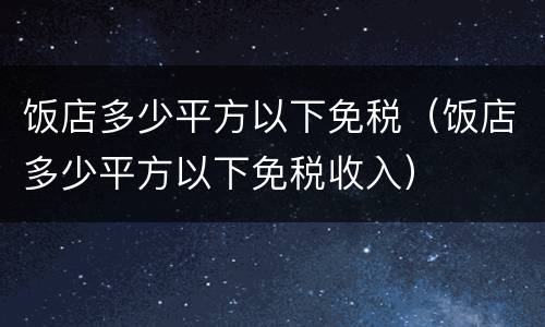 饭店多少平方以下免税（饭店多少平方以下免税收入）