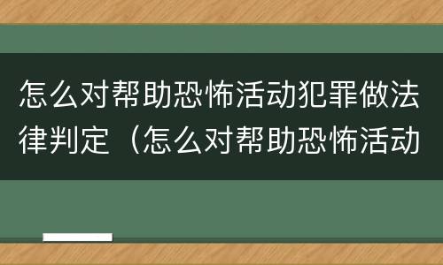 怎么对帮助恐怖活动犯罪做法律判定（怎么对帮助恐怖活动犯罪做法律判定呢）