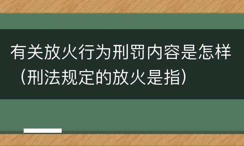 有关放火行为刑罚内容是怎样（刑法规定的放火是指）