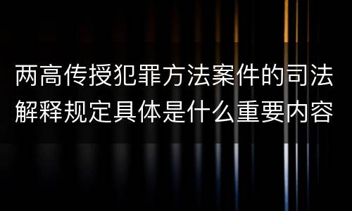 两高传授犯罪方法案件的司法解释规定具体是什么重要内容