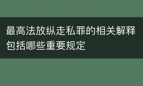 最高法放纵走私罪的相关解释包括哪些重要规定