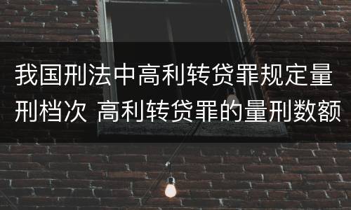 我国刑法中高利转贷罪规定量刑档次 高利转贷罪的量刑数额标准