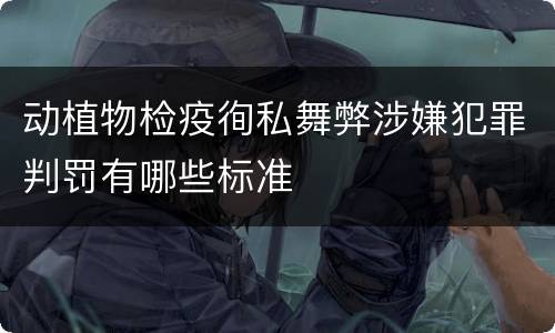 动植物检疫徇私舞弊涉嫌犯罪判罚有哪些标准