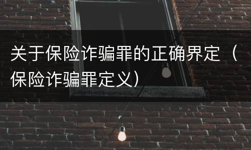 关于保险诈骗罪的正确界定（保险诈骗罪定义）