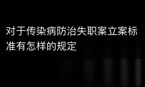 对于传染病防治失职案立案标准有怎样的规定