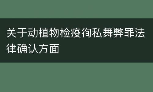 关于动植物检疫徇私舞弊罪法律确认方面
