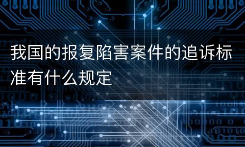 我国的报复陷害案件的追诉标准有什么规定