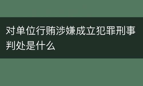 对单位行贿涉嫌成立犯罪刑事判处是什么