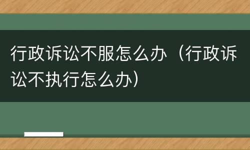 行政诉讼不服怎么办（行政诉讼不执行怎么办）