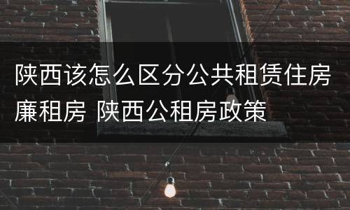 陕西该怎么区分公共租赁住房廉租房 陕西公租房政策