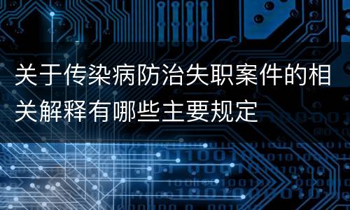 关于传染病防治失职案件的相关解释有哪些主要规定
