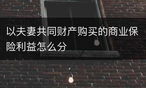 以夫妻共同财产购买的商业保险利益怎么分