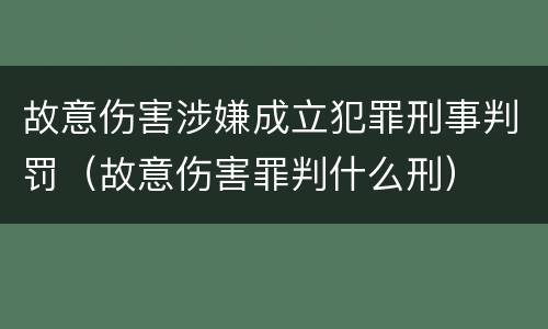 故意伤害涉嫌成立犯罪刑事判罚（故意伤害罪判什么刑）