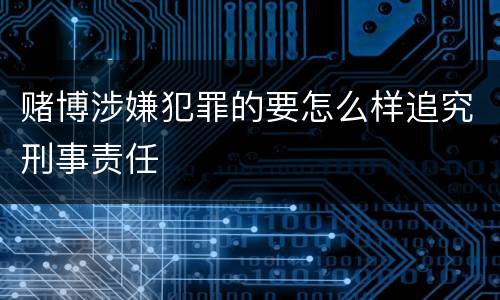 赌博涉嫌犯罪的要怎么样追究刑事责任