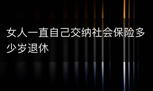 女人一直自己交纳社会保险多少岁退休
