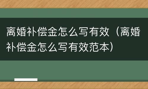 离婚补偿金怎么写有效（离婚补偿金怎么写有效范本）