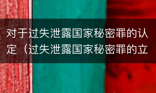对于过失泄露国家秘密罪的认定（过失泄露国家秘密罪的立案标准）