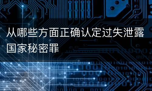 从哪些方面正确认定过失泄露国家秘密罪