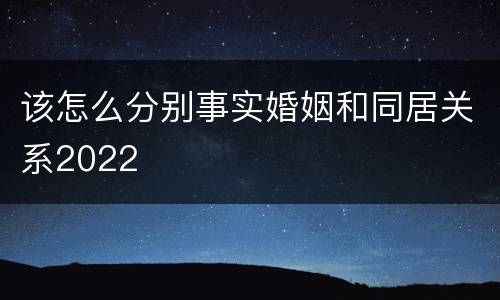 该怎么分别事实婚姻和同居关系2022