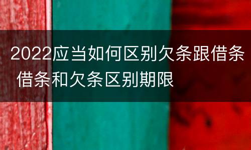 2022应当如何区别欠条跟借条 借条和欠条区别期限
