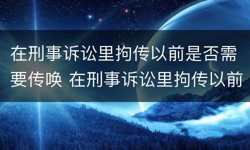 在刑事诉讼里拘传以前是否需要传唤 在刑事诉讼里拘传以前是否需要传唤证据