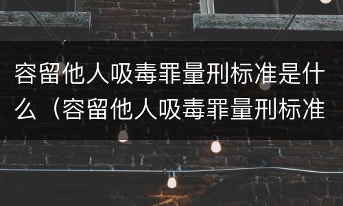 容留他人吸毒罪量刑标准是什么（容留他人吸毒罪量刑标准是什么）