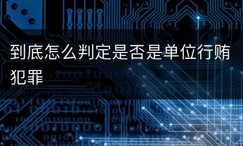 到底怎么判定是否是单位行贿犯罪
