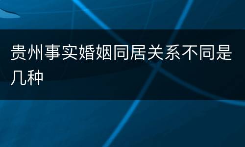 贵州事实婚姻同居关系不同是几种