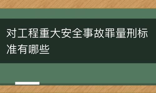 对工程重大安全事故罪量刑标准有哪些