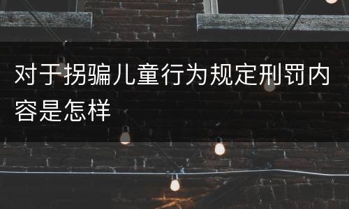 对于拐骗儿童行为规定刑罚内容是怎样