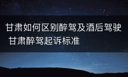 甘肃如何区别醉驾及酒后驾驶 甘肃醉驾起诉标准