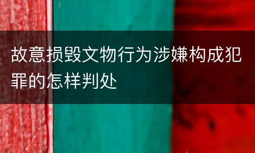 故意损毁文物行为涉嫌构成犯罪的怎样判处