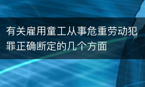 有关雇用童工从事危重劳动犯罪正确断定的几个方面