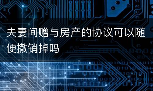 夫妻间赠与房产的协议可以随便撤销掉吗