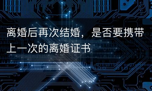 离婚后再次结婚，是否要携带上一次的离婚证书