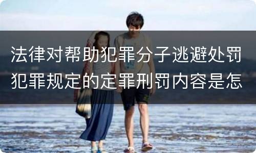 法律对帮助犯罪分子逃避处罚犯罪规定的定罪刑罚内容是怎样的