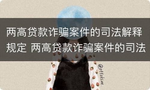 两高贷款诈骗案件的司法解释规定 两高贷款诈骗案件的司法解释规定是