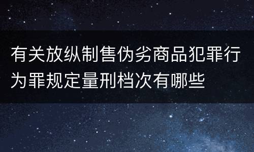 有关放纵制售伪劣商品犯罪行为罪规定量刑档次有哪些