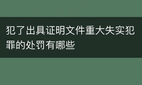 犯了出具证明文件重大失实犯罪的处罚有哪些