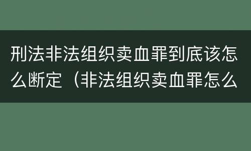 刑法非法组织卖血罪到底该怎么断定（非法组织卖血罪怎么判）