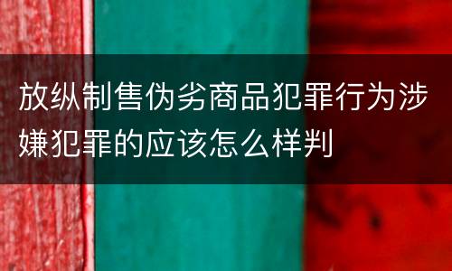放纵制售伪劣商品犯罪行为涉嫌犯罪的应该怎么样判