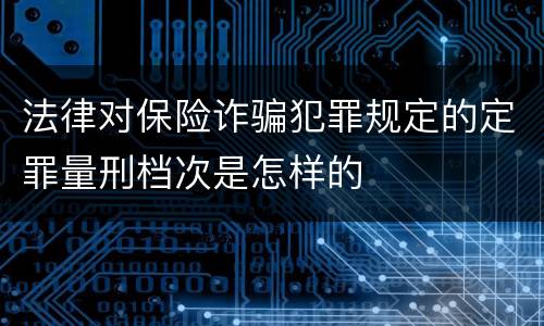 法律对保险诈骗犯罪规定的定罪量刑档次是怎样的