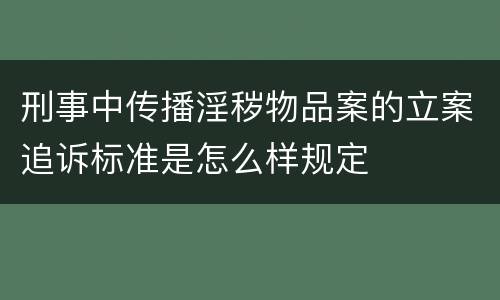 刑事中传播淫秽物品案的立案追诉标准是怎么样规定