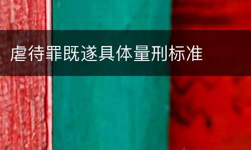 虐待罪既遂具体量刑标准