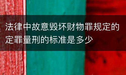 法律中故意毁坏财物罪规定的定罪量刑的标准是多少