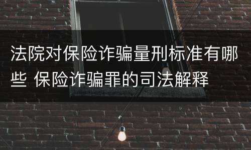 法院对保险诈骗量刑标准有哪些 保险诈骗罪的司法解释