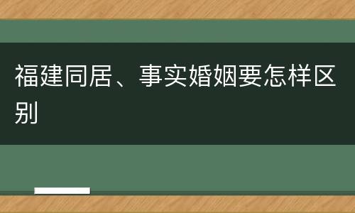 福建同居、事实婚姻要怎样区别