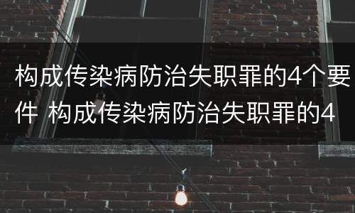 构成传染病防治失职罪的4个要件 构成传染病防治失职罪的4个要件包括